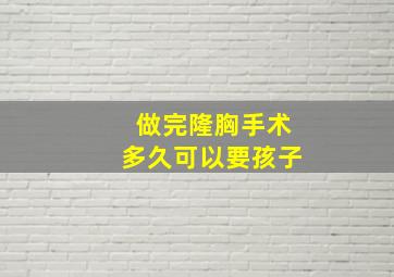 做完隆胸手术多久可以要孩子