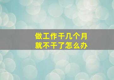 做工作干几个月就不干了怎么办