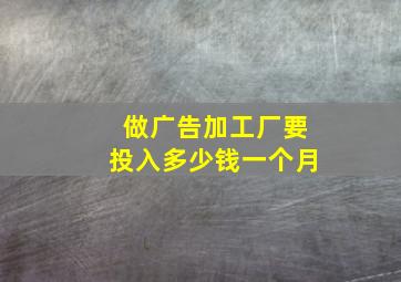 做广告加工厂要投入多少钱一个月