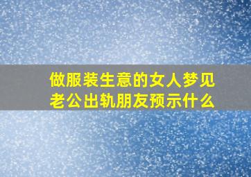 做服装生意的女人梦见老公出轨朋友预示什么