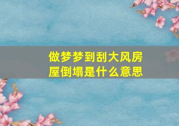 做梦梦到刮大风房屋倒塌是什么意思