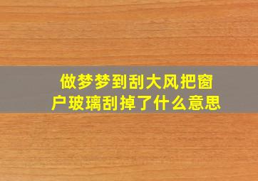 做梦梦到刮大风把窗户玻璃刮掉了什么意思