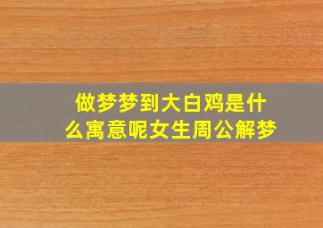 做梦梦到大白鸡是什么寓意呢女生周公解梦