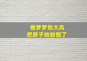 做梦梦到大风把房子给刮倒了