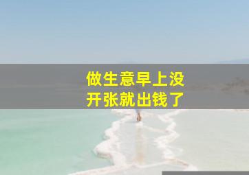 做生意早上没开张就出钱了