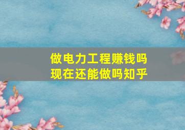 做电力工程赚钱吗现在还能做吗知乎