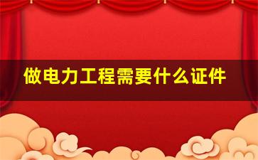 做电力工程需要什么证件