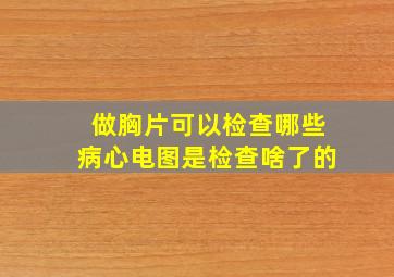 做胸片可以检查哪些病心电图是检查啥了的