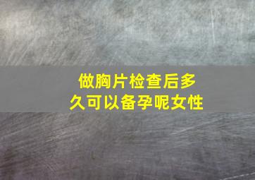 做胸片检查后多久可以备孕呢女性