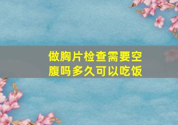 做胸片检查需要空腹吗多久可以吃饭