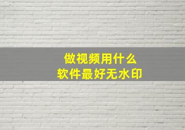 做视频用什么软件最好无水印