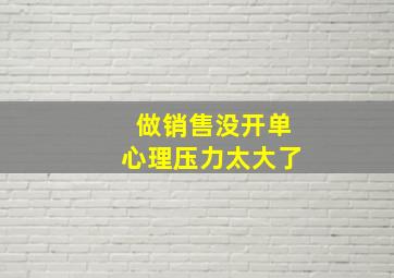 做销售没开单心理压力太大了