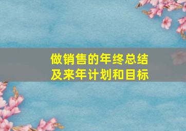 做销售的年终总结及来年计划和目标