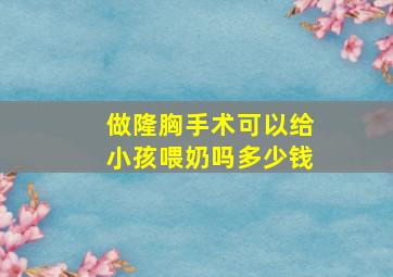 做隆胸手术可以给小孩喂奶吗多少钱