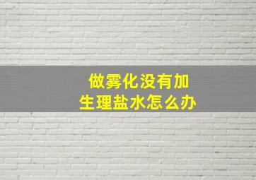 做雾化没有加生理盐水怎么办