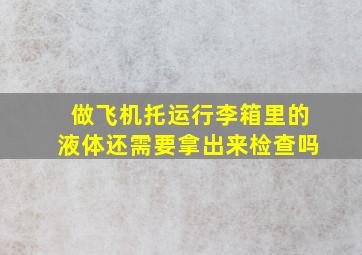 做飞机托运行李箱里的液体还需要拿出来检查吗