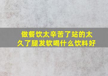 做餐饮太辛苦了站的太久了腿发软喝什么饮料好