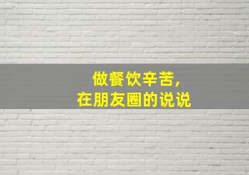 做餐饮辛苦,在朋友圈的说说