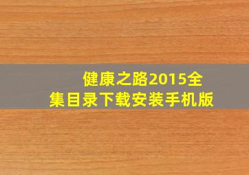 健康之路2015全集目录下载安装手机版