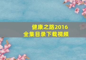 健康之路2016全集目录下载视频