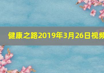 健康之路2019年3月26日视频