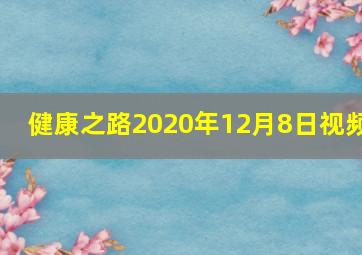 健康之路2020年12月8日视频