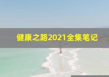 健康之路2021全集笔记