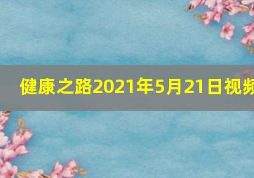 健康之路2021年5月21日视频