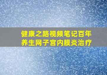 健康之路视频笔记百年养生网子宫内膜炎治疗