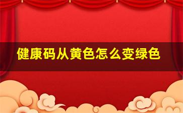 健康码从黄色怎么变绿色