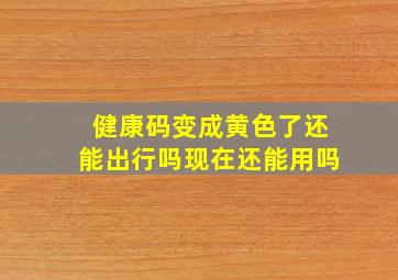 健康码变成黄色了还能出行吗现在还能用吗