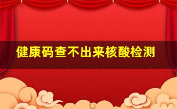 健康码查不出来核酸检测