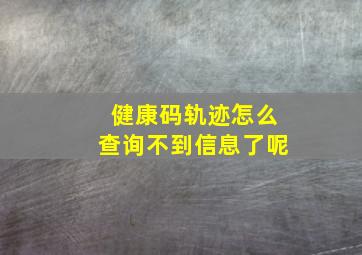 健康码轨迹怎么查询不到信息了呢