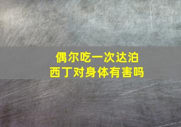 偶尔吃一次达泊西丁对身体有害吗