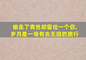 偷走了青丝却留住一个你,岁月是一场有去无回的旅行