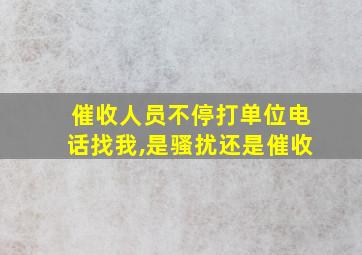 催收人员不停打单位电话找我,是骚扰还是催收