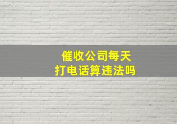 催收公司每天打电话算违法吗