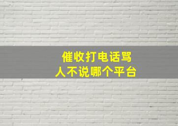 催收打电话骂人不说哪个平台