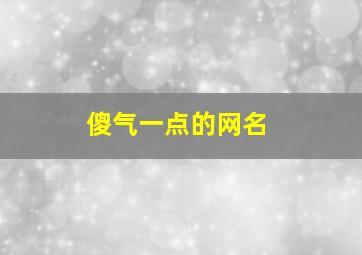 傻气一点的网名