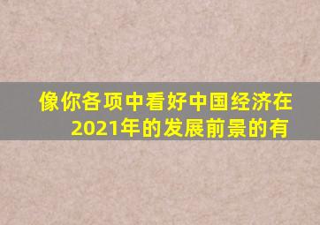 像你各项中看好中国经济在2021年的发展前景的有