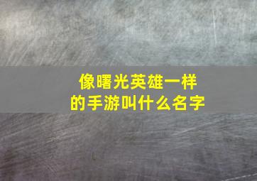 像曙光英雄一样的手游叫什么名字