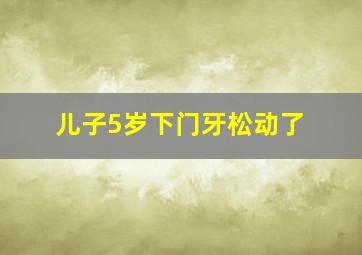 儿子5岁下门牙松动了