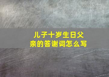 儿子十岁生日父亲的答谢词怎么写