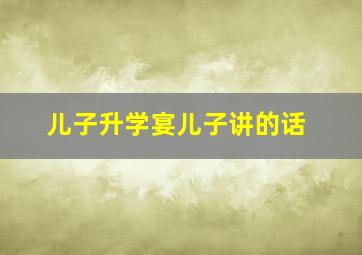 儿子升学宴儿子讲的话