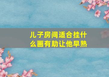 儿子房间适合挂什么画有助让他早熟