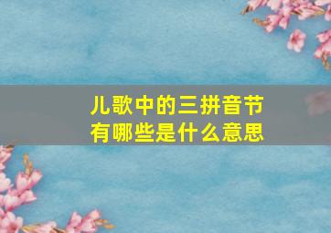 儿歌中的三拼音节有哪些是什么意思