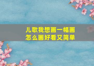 儿歌我想画一幅画怎么画好看又简单