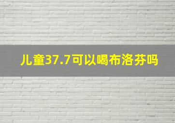 儿童37.7可以喝布洛芬吗