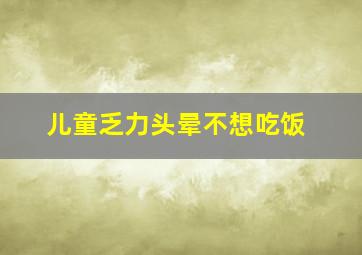 儿童乏力头晕不想吃饭