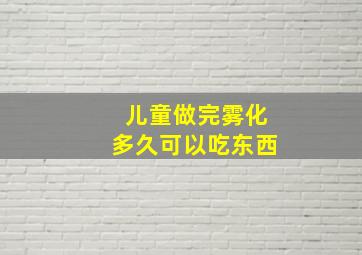 儿童做完雾化多久可以吃东西